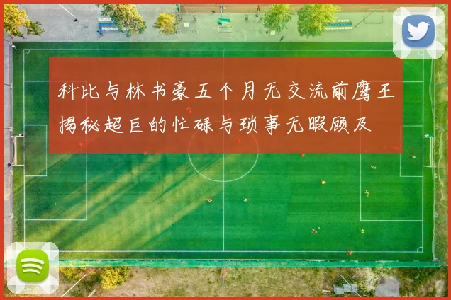 科比与林书豪五个月无交流前鹰王揭秘超巨的忙碌与琐事无暇顾及