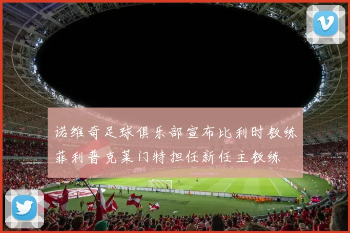 诺维奇足球俱乐部宣布比利时教练菲利普克莱门特担任新任主教练