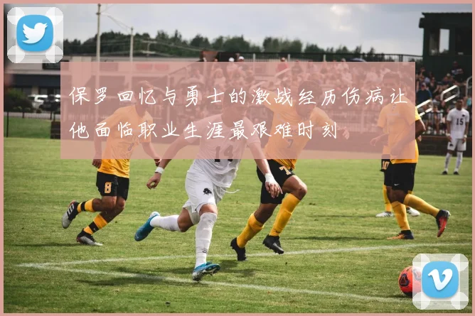 保罗回忆与勇士的激战经历伤病让他面临职业生涯最艰难时刻