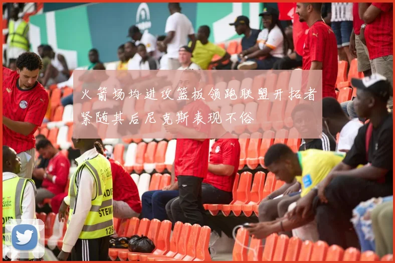 火箭场均进攻篮板领跑联盟开拓者紧随其后尼克斯表现不俗