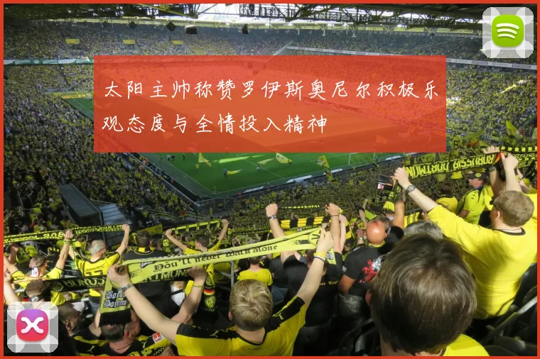 太阳主帅称赞罗伊斯奥尼尔积极乐观态度与全情投入精神