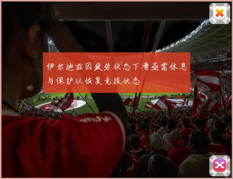 伊尔迪兹因疲劳状态下滑亟需休息与保护以恢复竞技状态