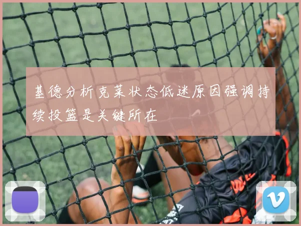 基德分析克莱状态低迷原因强调持续投篮是关键所在