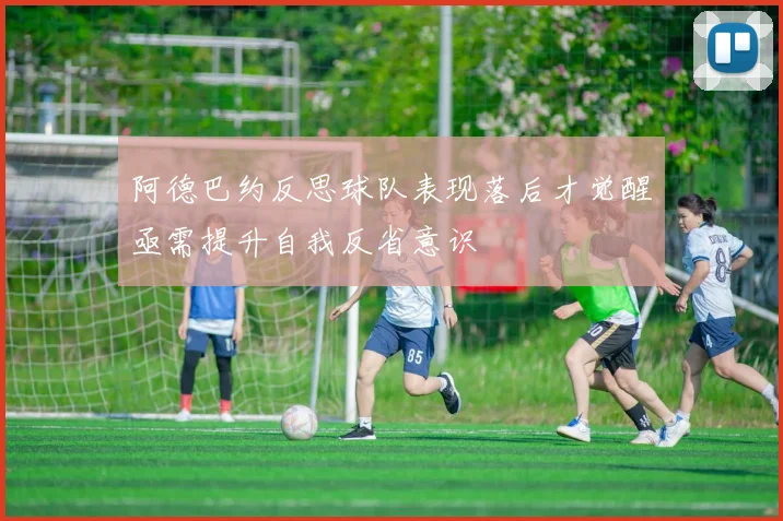 阿德巴约反思球队表现落后才觉醒亟需提升自我反省意识